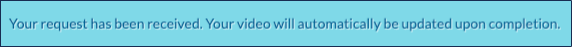 The confirmation message "Your request has been received. Your video will automatically be updated upon completion."